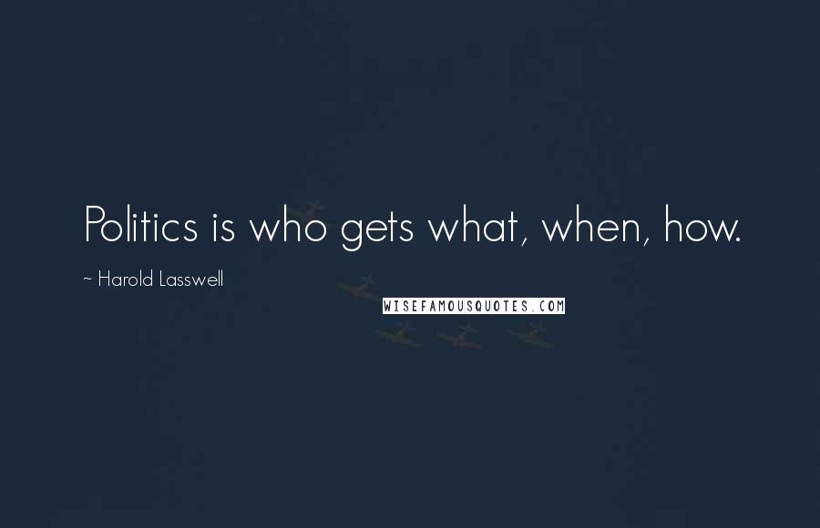 Harold Lasswell Quotes: Politics is who gets what, when, how.