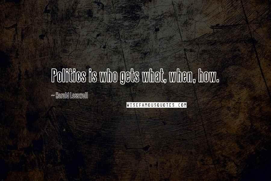 Harold Lasswell Quotes: Politics is who gets what, when, how.