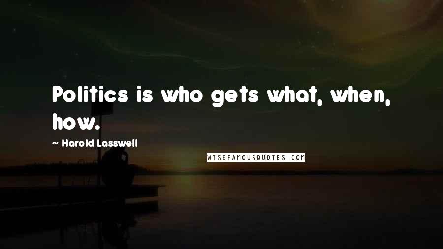 Harold Lasswell Quotes: Politics is who gets what, when, how.