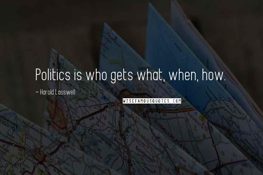 Harold Lasswell Quotes: Politics is who gets what, when, how.