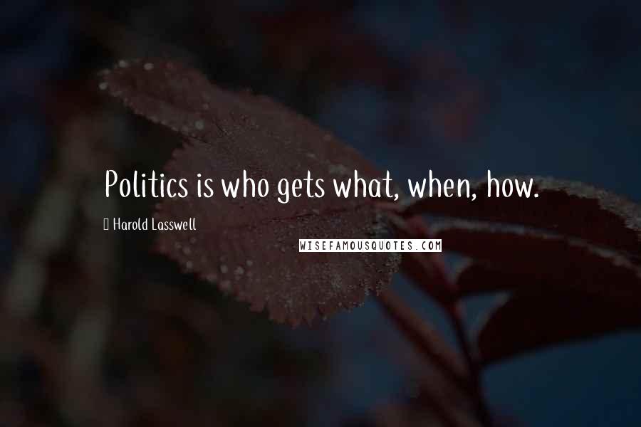 Harold Lasswell Quotes: Politics is who gets what, when, how.