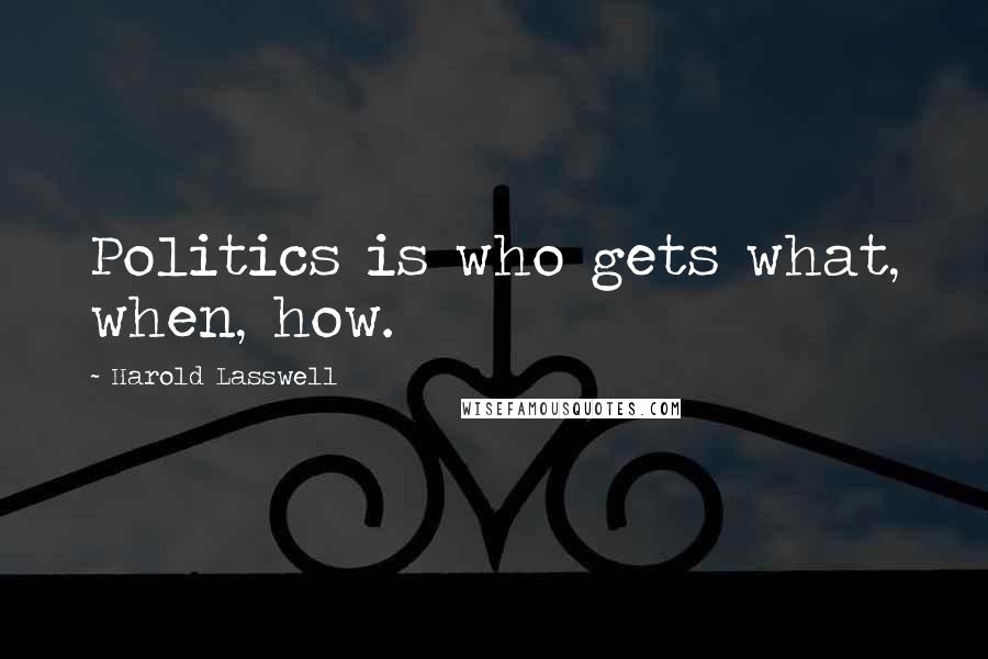 Harold Lasswell Quotes: Politics is who gets what, when, how.