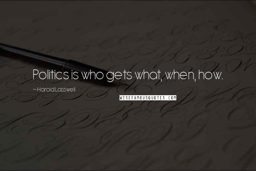Harold Lasswell Quotes: Politics is who gets what, when, how.