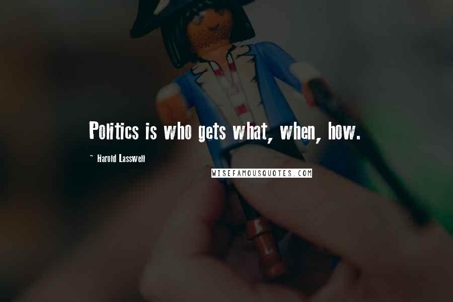 Harold Lasswell Quotes: Politics is who gets what, when, how.