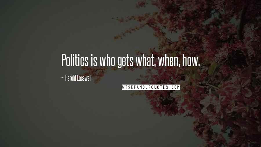 Harold Lasswell Quotes: Politics is who gets what, when, how.