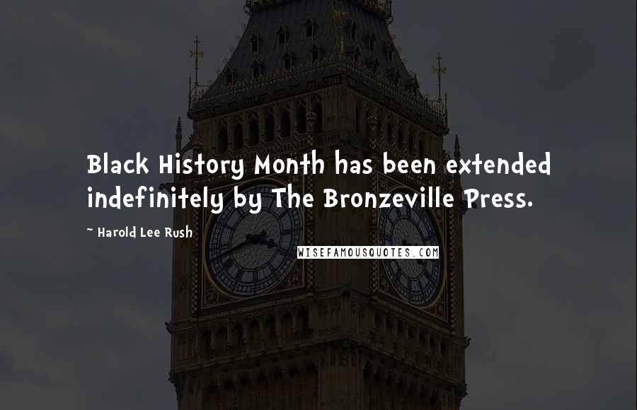 Harold Lee Rush Quotes: Black History Month has been extended indefinitely by The Bronzeville Press.