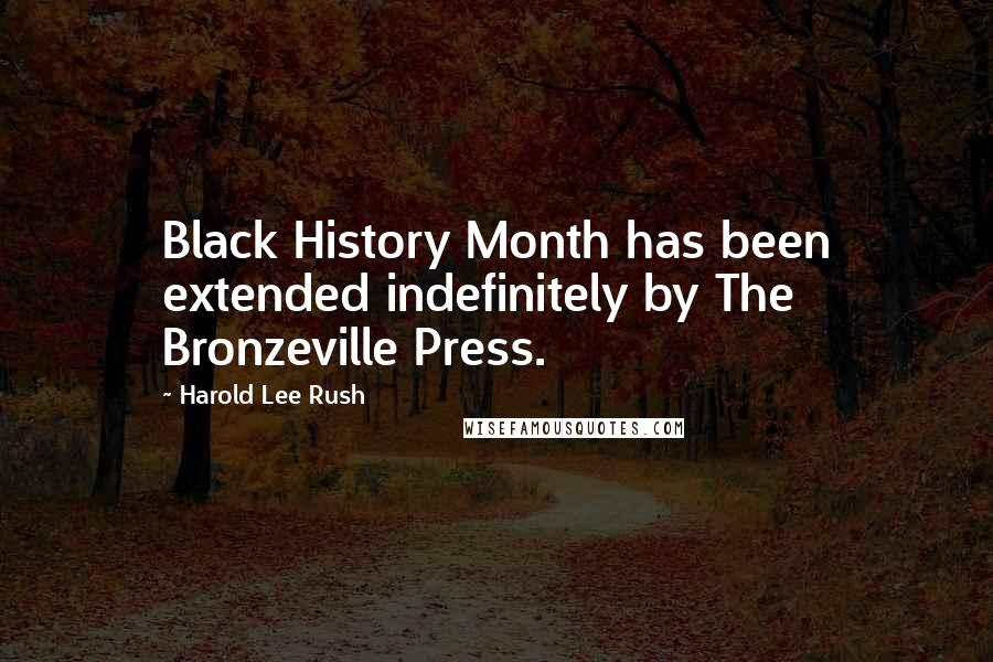 Harold Lee Rush Quotes: Black History Month has been extended indefinitely by The Bronzeville Press.