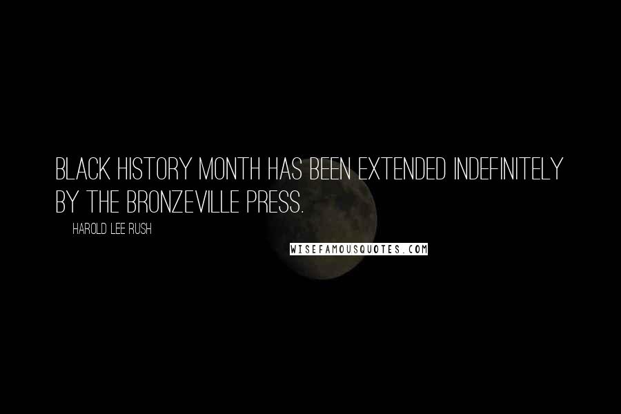 Harold Lee Rush Quotes: Black History Month has been extended indefinitely by The Bronzeville Press.