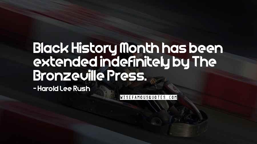 Harold Lee Rush Quotes: Black History Month has been extended indefinitely by The Bronzeville Press.