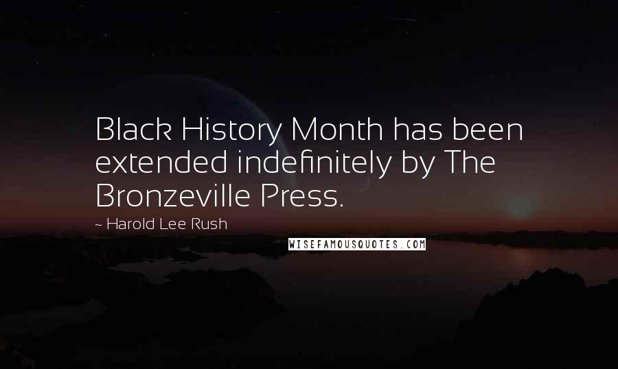 Harold Lee Rush Quotes: Black History Month has been extended indefinitely by The Bronzeville Press.