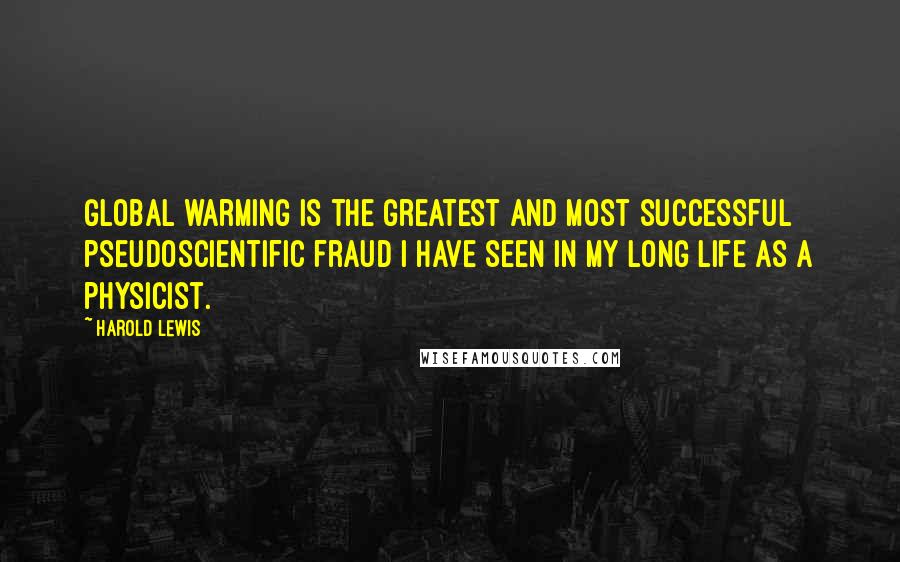 Harold Lewis Quotes: Global warming is the greatest and most successful pseudoscientific fraud I have seen in my long life as a physicist.