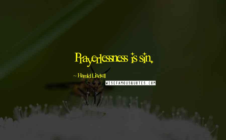 Harold Lindsell Quotes: Prayerlessness is sin.