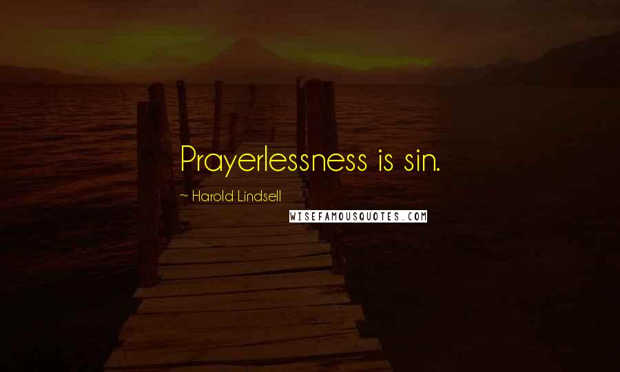 Harold Lindsell Quotes: Prayerlessness is sin.