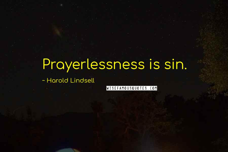 Harold Lindsell Quotes: Prayerlessness is sin.