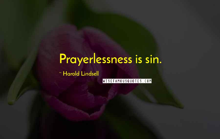 Harold Lindsell Quotes: Prayerlessness is sin.