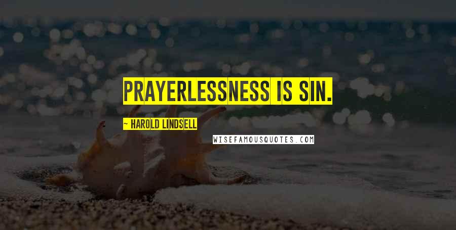 Harold Lindsell Quotes: Prayerlessness is sin.