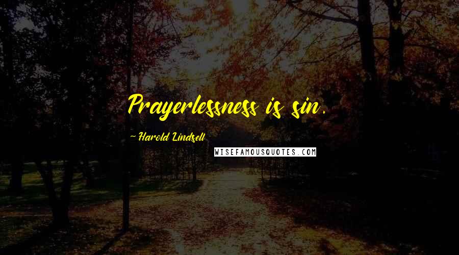 Harold Lindsell Quotes: Prayerlessness is sin.