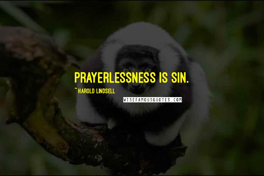 Harold Lindsell Quotes: Prayerlessness is sin.
