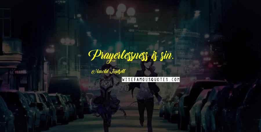 Harold Lindsell Quotes: Prayerlessness is sin.