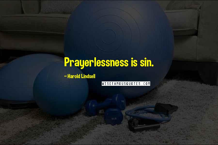 Harold Lindsell Quotes: Prayerlessness is sin.