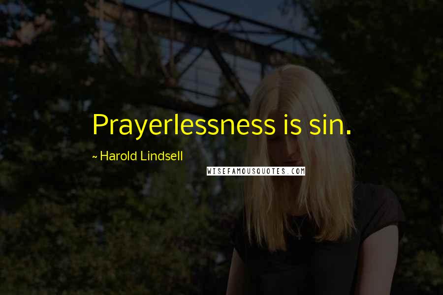 Harold Lindsell Quotes: Prayerlessness is sin.