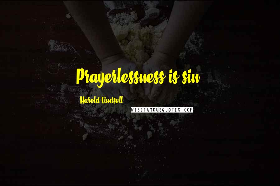 Harold Lindsell Quotes: Prayerlessness is sin.