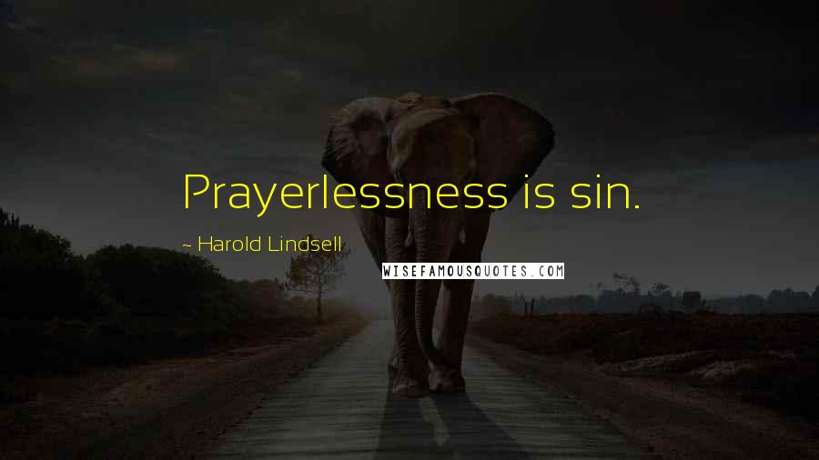 Harold Lindsell Quotes: Prayerlessness is sin.