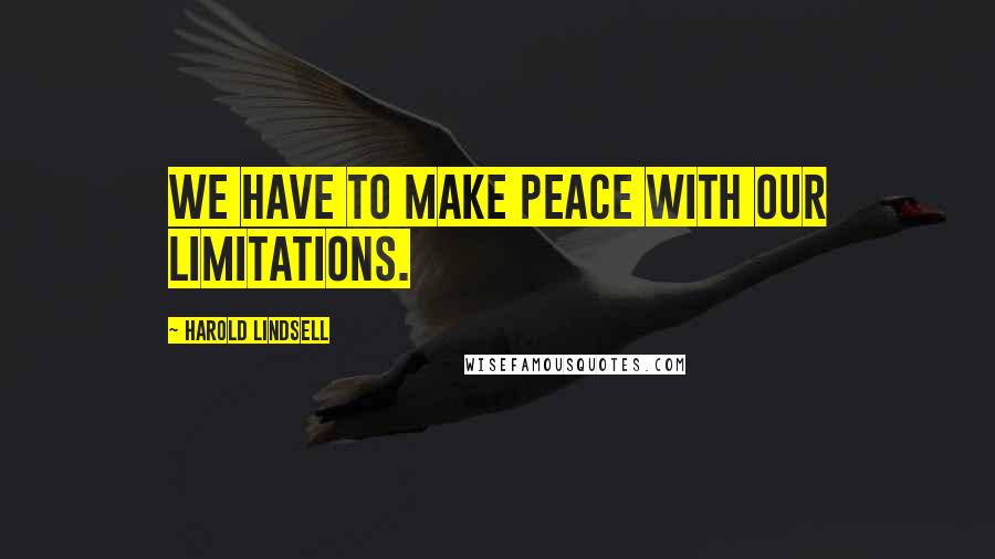 Harold Lindsell Quotes: We have to make peace with our limitations.