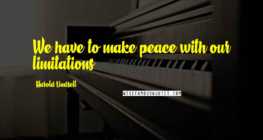 Harold Lindsell Quotes: We have to make peace with our limitations.