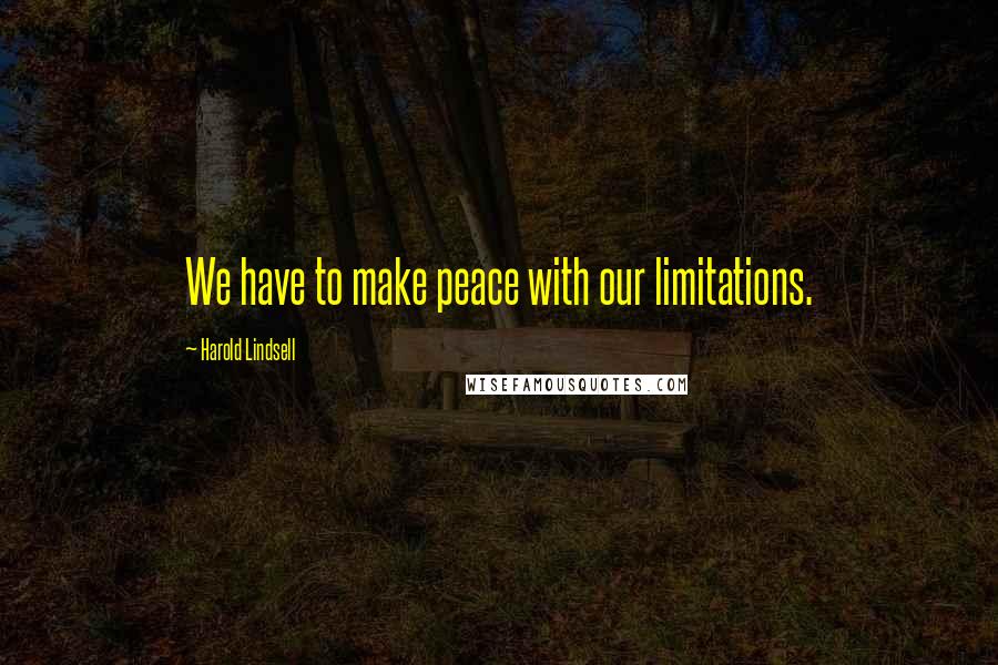 Harold Lindsell Quotes: We have to make peace with our limitations.