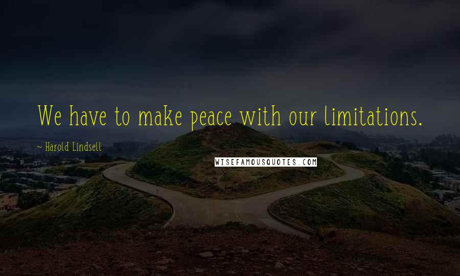 Harold Lindsell Quotes: We have to make peace with our limitations.