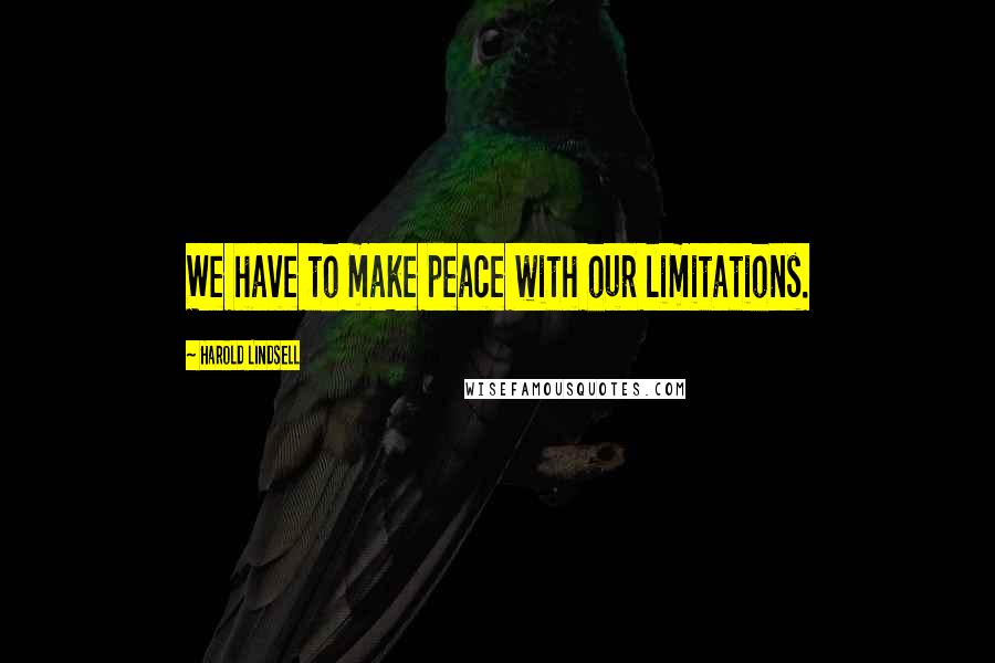 Harold Lindsell Quotes: We have to make peace with our limitations.