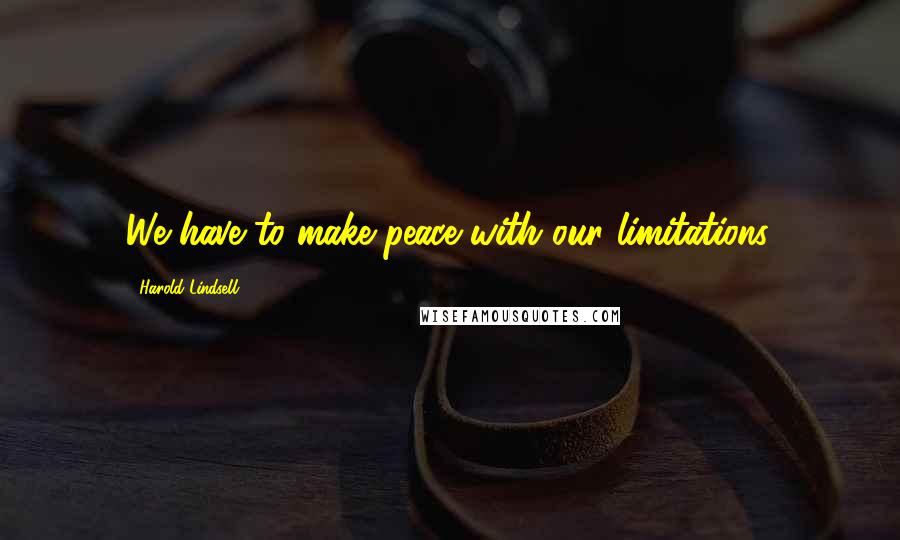 Harold Lindsell Quotes: We have to make peace with our limitations.