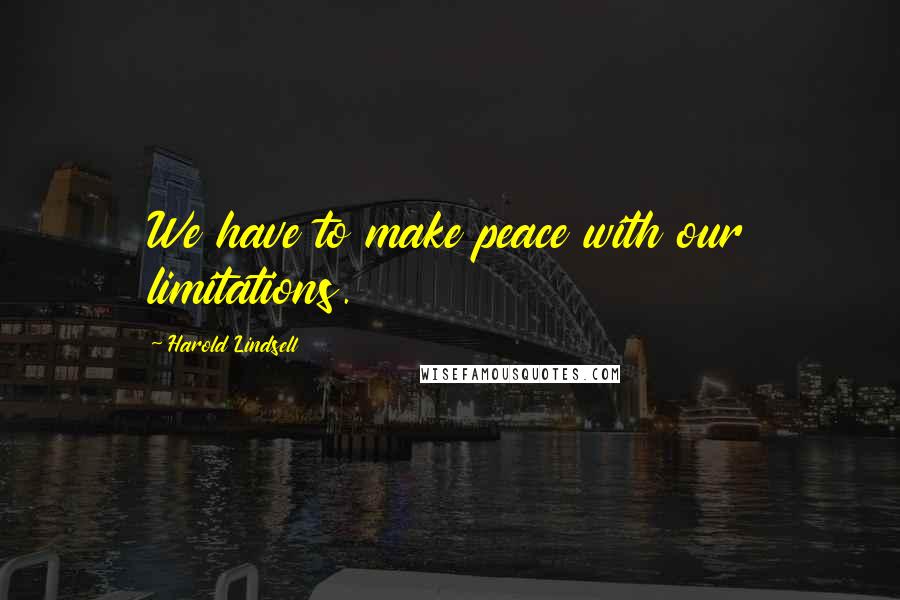 Harold Lindsell Quotes: We have to make peace with our limitations.