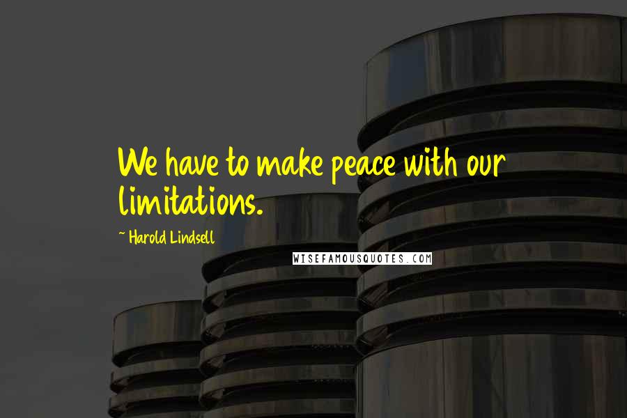 Harold Lindsell Quotes: We have to make peace with our limitations.