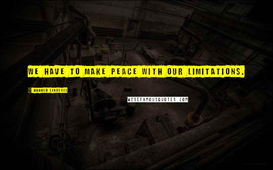 Harold Lindsell Quotes: We have to make peace with our limitations.