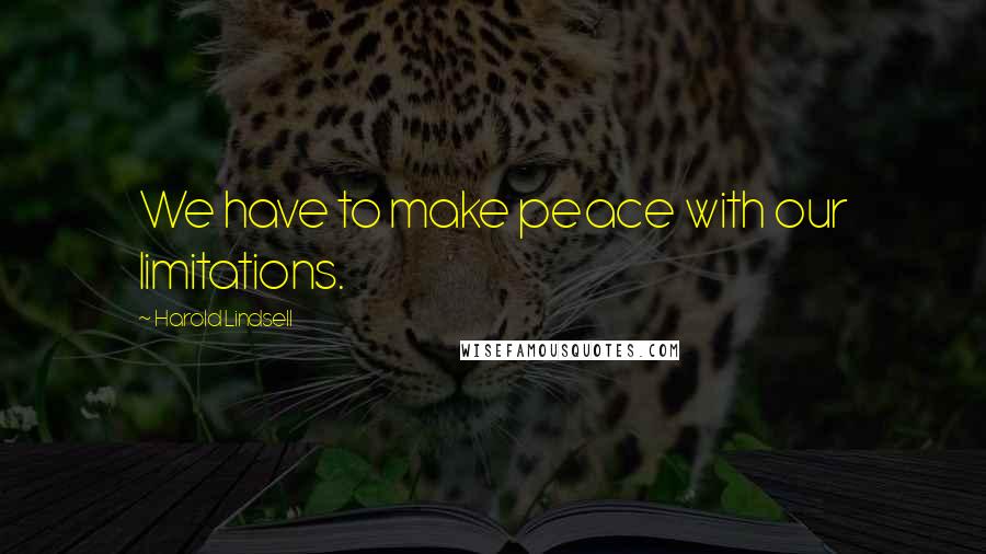 Harold Lindsell Quotes: We have to make peace with our limitations.