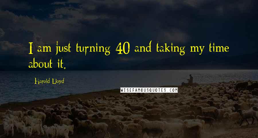 Harold Lloyd Quotes: I am just turning 40 and taking my time about it.