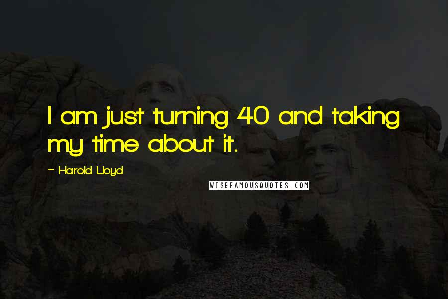 Harold Lloyd Quotes: I am just turning 40 and taking my time about it.