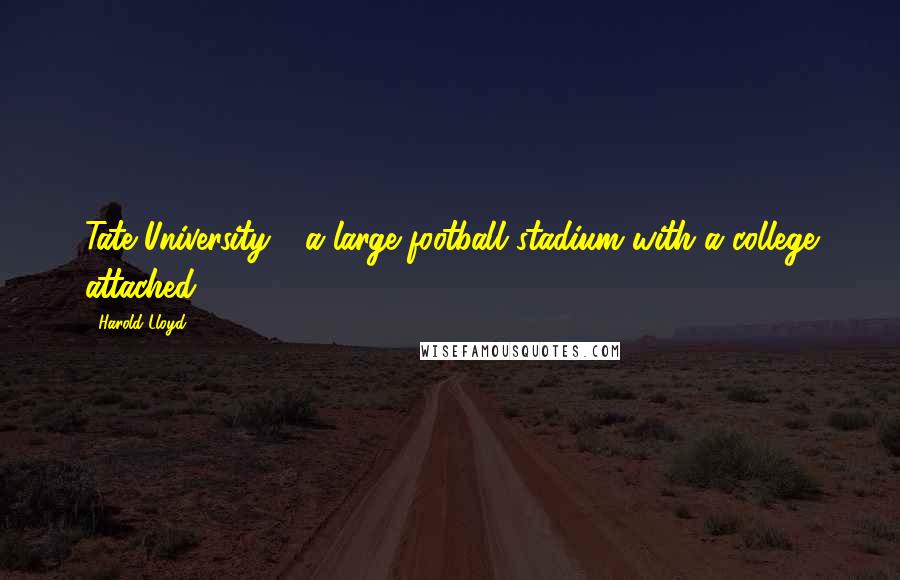 Harold Lloyd Quotes: Tate University - a large football stadium with a college attached.