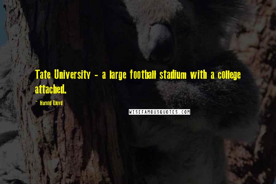 Harold Lloyd Quotes: Tate University - a large football stadium with a college attached.