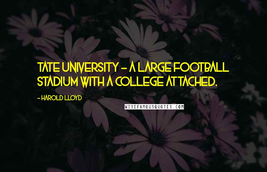 Harold Lloyd Quotes: Tate University - a large football stadium with a college attached.