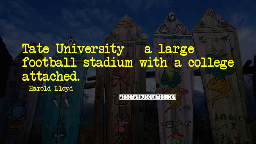Harold Lloyd Quotes: Tate University - a large football stadium with a college attached.