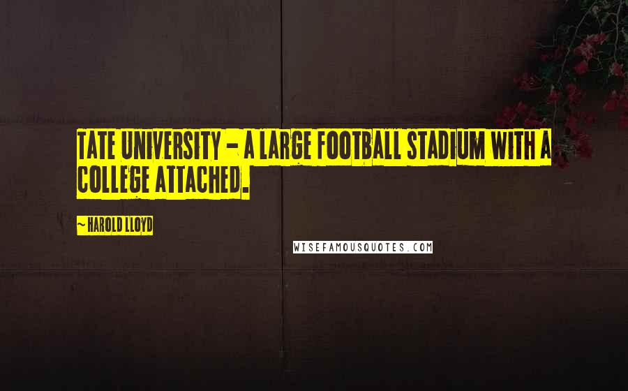 Harold Lloyd Quotes: Tate University - a large football stadium with a college attached.