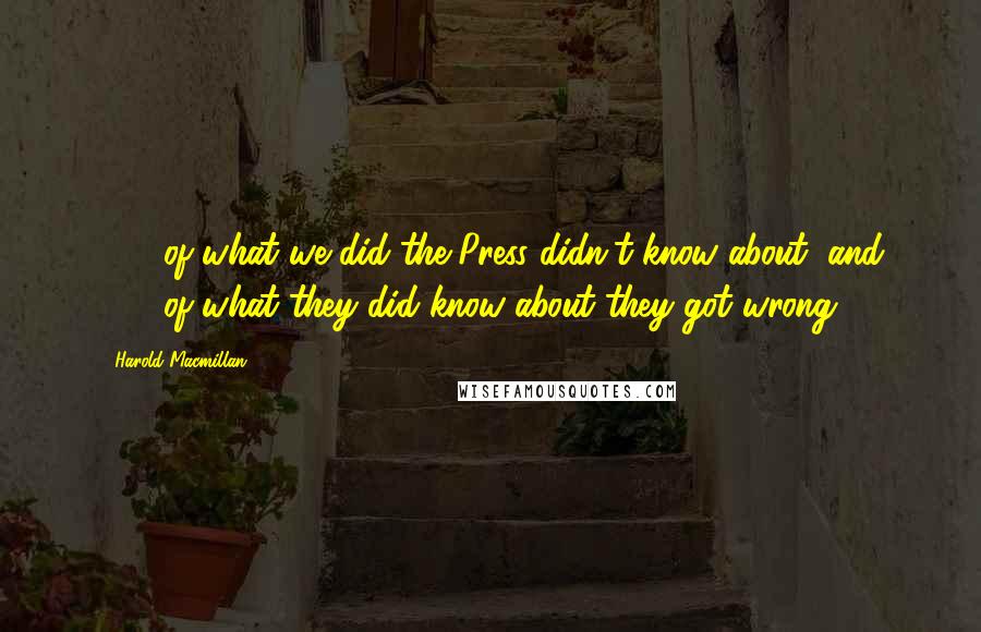 Harold Macmillan Quotes: 90% of what we did the Press didn't know about, and 90% of what they did know about they got wrong.