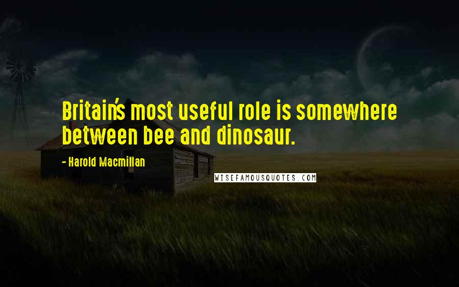 Harold Macmillan Quotes: Britain's most useful role is somewhere between bee and dinosaur.