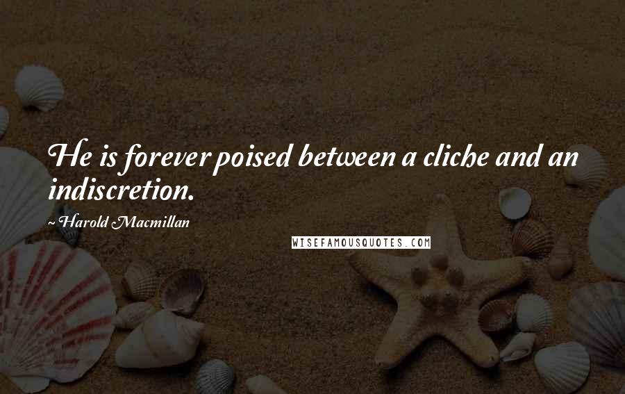 Harold Macmillan Quotes: He is forever poised between a cliche and an indiscretion.