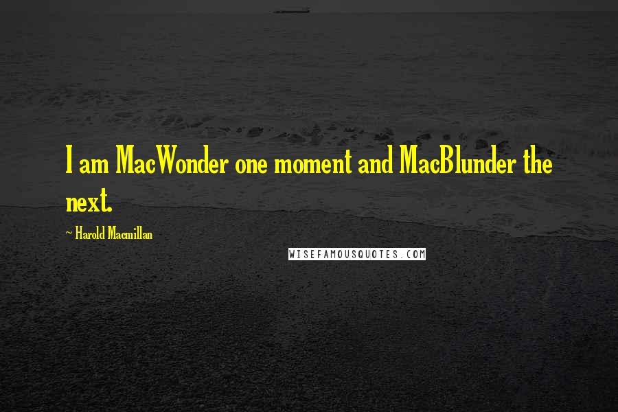 Harold Macmillan Quotes: I am MacWonder one moment and MacBlunder the next.