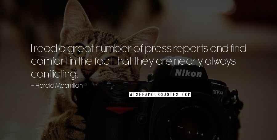 Harold Macmillan Quotes: I read a great number of press reports and find comfort in the fact that they are nearly always conflicting.