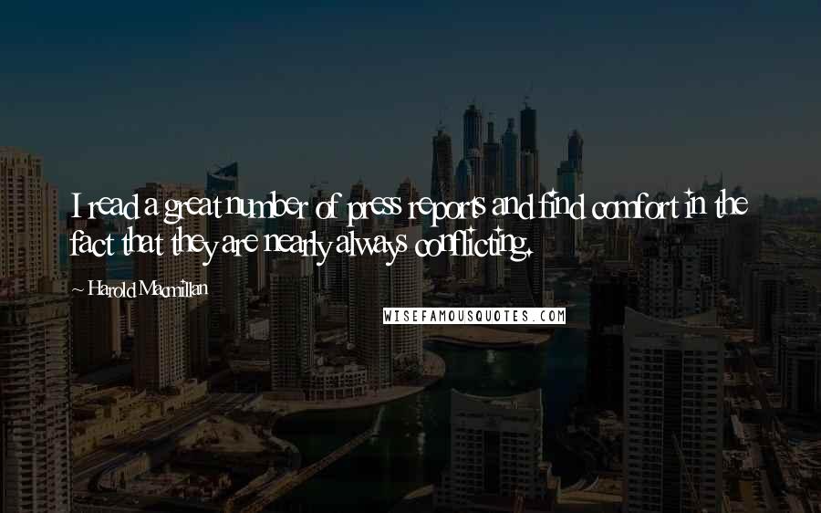 Harold Macmillan Quotes: I read a great number of press reports and find comfort in the fact that they are nearly always conflicting.